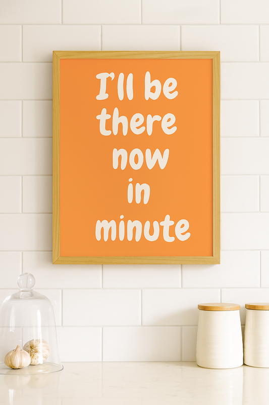 I'll be there now in a minute I Orange & White I Wall print