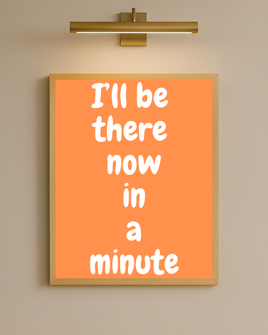 I'll be there now in a minute I Orange & White I Wall print