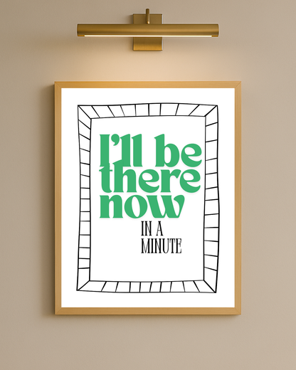 I'll Be There Now In A Minute I Wall Print
